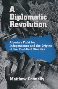 A Diplomatic Revolution: Algeria's Fight for Independence and the Origins of the Post-Cold War Era