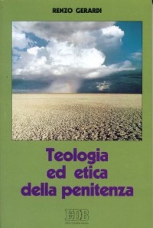 Teologia ed etica della penitenza. Vita cristiana, vita riconciliata Renzo Gerardi