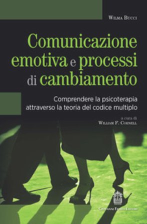 Comunicazione emotiva e processi di cambiamento. Comprendere la psicoterapia attraverso la teoria del codice multiplo Wilma Bucci