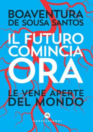 Il futuro comincia ora. Le vene aperte del mondo Boaventura de Sousa Santos