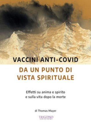 Vaccini anti-Covid da un punto di vista spirituale. Effetti su anima e spirito e sulla vita dopo la morte Thomas Mayer