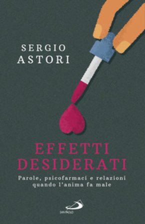 Effetti desiderati. Parole, psicofarmaci e relazioni quando l'anima fa male Sergio Astori