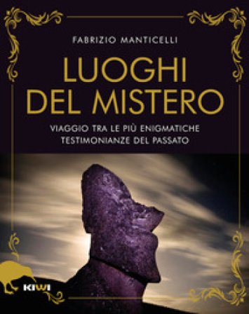 I luoghi del mistero. Viaggio tra le più enigmatiche testimonianze del passato Fabrizio Manticelli