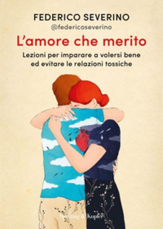 L'amore che merito. Lezioni per imparare a volersi bene ed evitare le relazioni tossiche Federico Severino