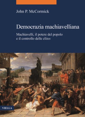 Democrazia machiavelliana. Machiavelli, il potere del popolo e il controllo delle élites John P. McCormick