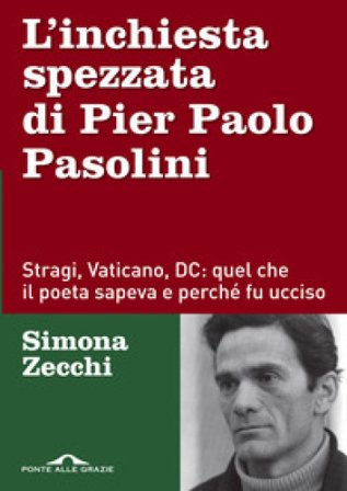 L'inchiesta spezzata di Pier Paolo Pasolini. Stragi, Vaticano, DC: quel che il poeta sapeva e perché fu ucciso Simona Zecchi