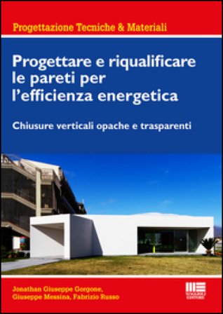 Progettare e riqualificare le pareti per l'efficienza energetica. Chiusure verticali opache e trasparenti Jonathan G. Gorgone