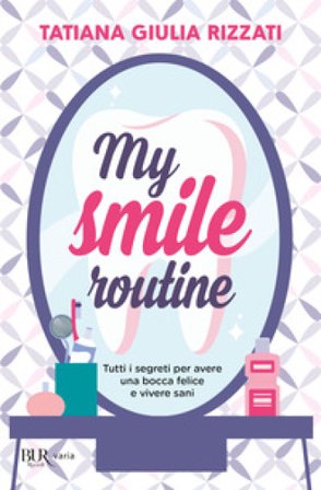 My smile routine. Tutti i segreti per avere una bocca felice e vivere sani Tatiana Giulia Rizzati