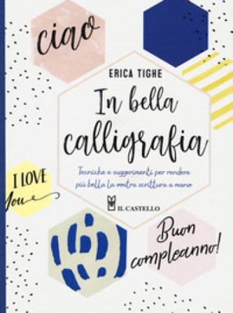In bella calligrafia. Tecniche e suggerimenti per rendere più bella la vostra scrittura a mano Erica Tighe