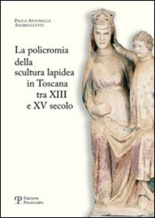 La policromia della scultura lapidea in Toscana tra XII e XV secolo Paola A. Andreuccetti
