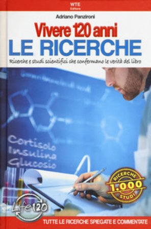 Vivere 120 anni. Le ricerche. Ricerche e studi scientifici che confermano le verità del libro Adriano Panzironi