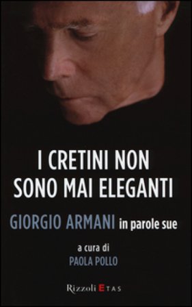 I cretini non sono mai eleganti. Giorgio Armani in parole sue Giorgio Armani
