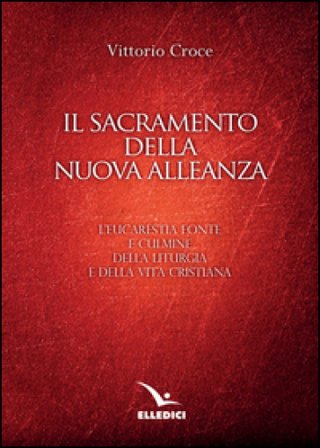 Il sacramento della nuova alleanza. L'eucarestia fonte e culmine della liturgia e della vita cristiana Vittorio Croce