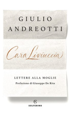 Cara Liviuccia. Lettere alla moglie Giulio Andreotti