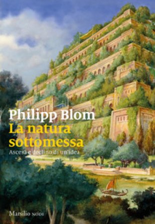 La natura sottomessa. Ascesa e declino di un'idea Philipp Blom