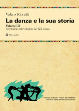 La danza e la sua storia. Valenze culturali, sociali ed estetiche dell'arte della danza in Occidente. Con e-book. Vol. 3: Rivoluzioni ed evoluzioni 