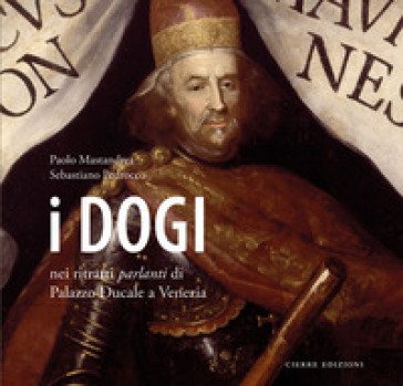 I dogi nei ritratti parlanti di Palazzo Ducale a Venezia. Ediz. a colori Paolo Mastrandea