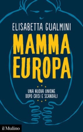 Mamma Europa. Una nuova Unione dopo crisi e scandali Elisabetta Gualmini