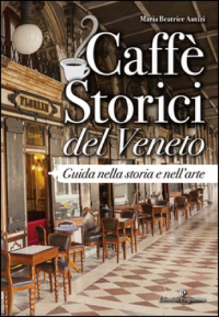 Caffè storici del Veneto. Guida nella storia e nell'arte Maria Beatrice Autizi