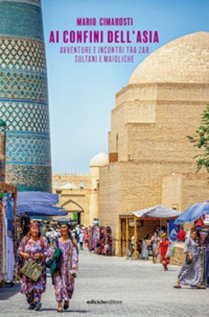 Ai confini dell'Asia. Avventure e incontri tra zar, sultani e maioliche Mario Cimarosti