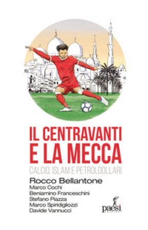 Il centravanti e la Mecca. Calcio, Islam e petroldollari Rocco Bellantone