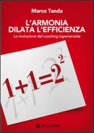 L'armonia dilata l'efficienza. La rivoluzione del coaching esperienziale Marco Tanda