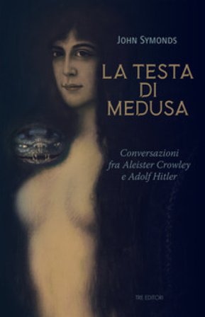 La testa di Medusa. Conversazioni fra Aleister Crowley e Adolf Hitler John Symonds