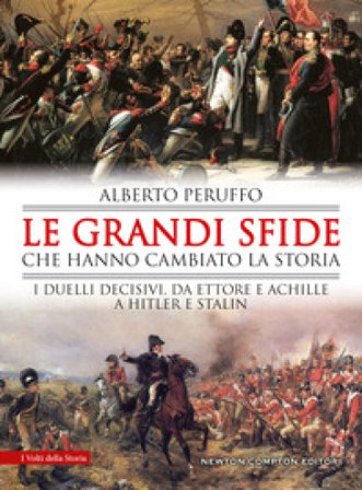 Le grandi sfide che hanno cambiato la storia. I duelli decisivi, da Ettore e Achille a Hitler e Stalin Alberto Peruffo