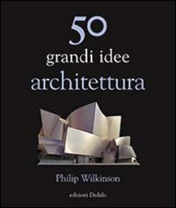 50 grandi idee. Architettura Philip Wilkinson