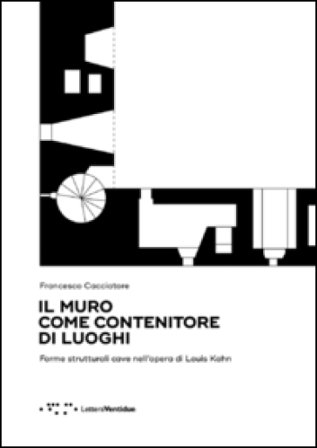 Il muro come contenitore di luoghi. Forme strutturali cave nell'opera di Louis Kahn Francesco Cacciatore