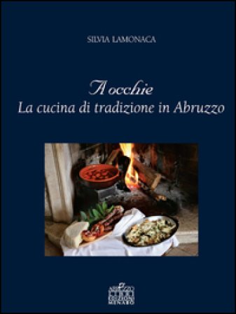 A occhie. La cucina di tradizione in Abruzzo Silvia Lamonaca