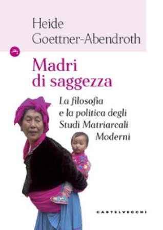 Madri di saggezza. La filosofia e la politica degli studi matriarcali moderni Heide Goettner-Abendroth