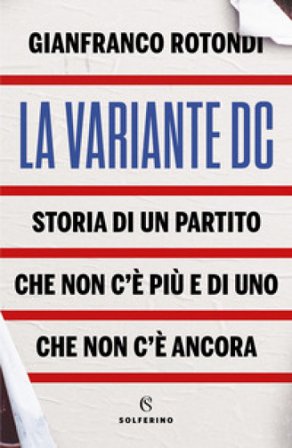 La variante DC. Storia di un partito che non c'è più e di uno che non c'è ancora Gianfranco Rotondi