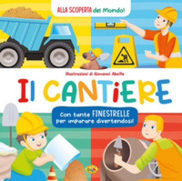 Il cantiere. Alla scoperta del mondo. Ediz. a colori