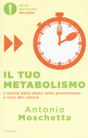 Il tuo metabolismo. L'utilità della dieta nella prevenzione e cura del cancro Antonio Moschetta