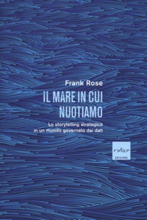 Il mare in cui nuotiamo. Lo storytelling strategico in un mondo governato dai dati Frank Rose