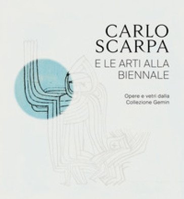 Carlo Scarpa e le arti alla Biennali. Opere e vetri dalla Collezione Gemin. Ediz. illustrata