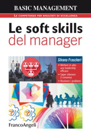 Le soft skills del manager. Mettere in atto una leadership efficace. Saper ottenere il consenso. Risolvere i problemi Silvana Frascheri