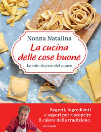 La cucina delle cose buone. Le mie ricette del cuore Natalina Moroni
