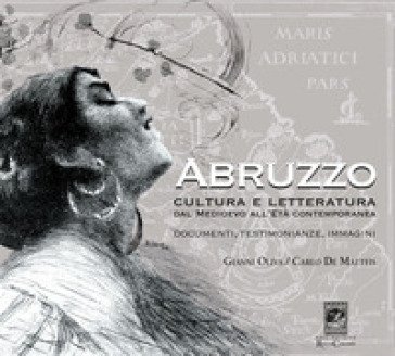 Abruzzo. Cultura e letteratura dal Medioevo all'Età Contemporanea. Documenti, testimonianze e immagini Gianni Oliva