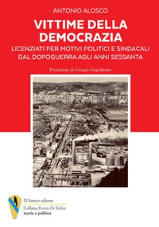 Vittime della democrazia. Licenziati per motivi politici e sindacali dal dopoguerra agli anni Sessanta Antonio Alosco