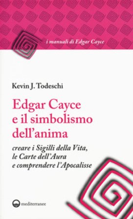 Edgar Cayce e il simbolismo dell'anima. Creare i sigilli della vita, le carte dell'aura e comprendere l'Apocalisse Kevin J. Todeschi