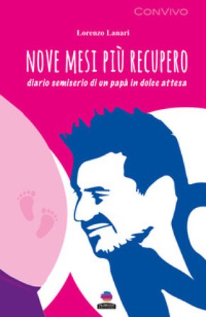 Nove mesi più recupero. Diario semiserio di un papà in dolce attesa Lorenzo Lanari