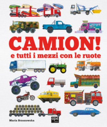 Camion e tutti i mezzi con le ruote. Ediz. a colori Bryony Davies