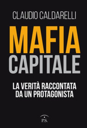 Mafia capitale. La verità raccontata da un protagonista Claudio Caldarelli