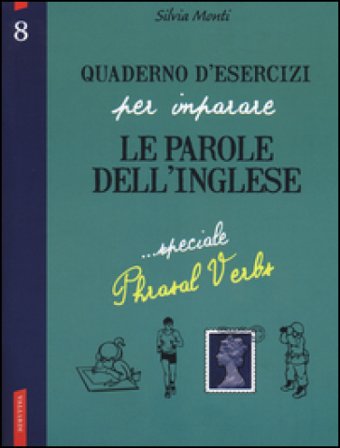 Quaderno d'esercizi per imparare le parole dell'inglese. Vol. 8: Speciale Phrasal Verbs Silvia Monti