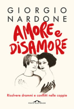 Amore e disamore. Risolvere drammi e conflitti nelle coppie Giorgio Nardone
