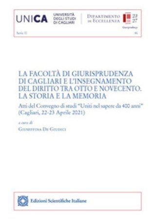 La Facoltà di Giurisprudenza di Cagliari e l'insegnamento del diritto tra Otto e Novecento. La storia e la memoria. Atti del Convegno di studi «Uniti 