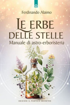 Le erbe delle stelle. Manuale di astro-erboristeria Ferdinando Alaimo