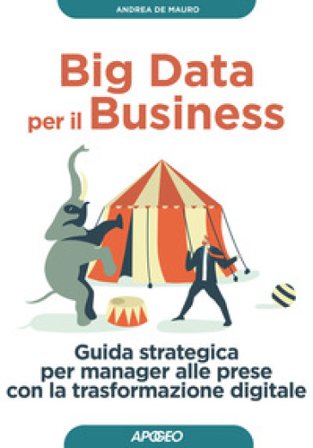 Big data per il business. Guida strategica per manager alle prese con la trasformazione digitale Andrea De Mauro